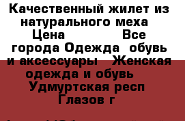 Качественный жилет из натурального меха › Цена ­ 15 000 - Все города Одежда, обувь и аксессуары » Женская одежда и обувь   . Удмуртская респ.,Глазов г.